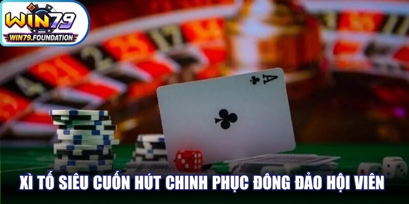 Xì Tố siêu cuốn hút chinh phục đông đảo hội viên qua nhiều thế hệ
